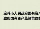 宝鸡市人民政府国有资产监督管理委员会（关于宝鸡市人民政府国有资产监督管理委员会介绍）