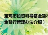 宝鸡市投资引导基金暂行管理办法（关于宝鸡市投资引导基金暂行管理办法介绍）