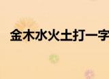 金木水火土打一字迷（金木水火土打一字）