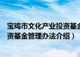 宝鸡市文化产业投资基金管理办法（关于宝鸡市文化产业投资基金管理办法介绍）