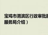 宝鸡市渭滨区行政审批服务局（关于宝鸡市渭滨区行政审批服务局介绍）