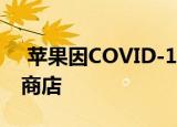  苹果因COVID-19再次关闭其在美国的11家商店