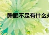 睡眠不足有什么办法（睡眠不足怎么办）