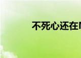不死心还在MV（不死心还在）