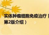 实体肿瘤细胞免疫治疗 第2版（关于实体肿瘤细胞免疫治疗 第2版介绍）