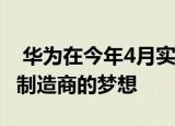  华为在今年4月实现了成为全球最大智能手机制造商的梦想