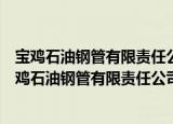 宝鸡石油钢管有限责任公司西安石油专用管分公司（关于宝鸡石油钢管有限责任公司西安石油专用管分公司介绍）