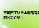 宝鸡西工钛合金制品有限公司（关于宝鸡西工钛合金制品有限公司介绍）