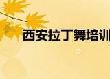 西安拉丁舞培训班（西安拉丁舞培训）