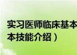 实习医师临床基本技能（关于实习医师临床基本技能介绍）