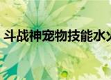 斗战神宠物技能水火不侵（斗战神宠物技能）