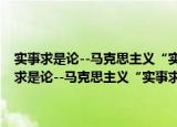 实事求是论--马克思主义“实事求是”命题与中国传统文化（关于实事求是论--马克思主义“实事求是”命题与中国传统文化介绍）