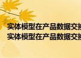 实体模型在产品数据交换中的精度问题与互换性研究（关于实体模型在产品数据交换中的精度问题与互换性研究介绍）