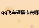 qq飞车砸蛋卡去哪里砸2022（qq飞车砸蛋）