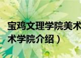 宝鸡文理学院美术学院（关于宝鸡文理学院美术学院介绍）