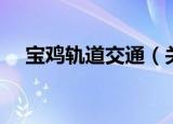宝鸡轨道交通（关于宝鸡轨道交通介绍）