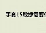 手套15敏捷需要什么材料（手套15敏捷）