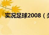 实况足球2008（关于实况足球2008介绍）