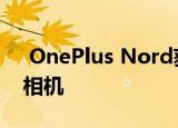  OnePlus Nord获得具有光学稳定性的旗舰相机