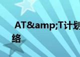  AT&T计划在2022年2月关闭其3G网络
