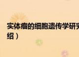 实体瘤的细胞遗传学研究（关于实体瘤的细胞遗传学研究介绍）