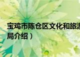 宝鸡市陈仓区文化和旅游局（关于宝鸡市陈仓区文化和旅游局介绍）