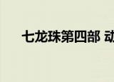 七龙珠第四部 动漫（新七龙珠第四部）