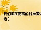 我们坐在高高的谷堆旁边什么电视（我们坐在高高的谷堆旁边）
