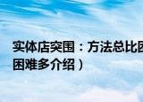 实体店突围：方法总比困难多（关于实体店突围：方法总比困难多介绍）