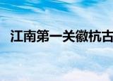 江南第一关徽杭古道的资料（江南第一关）