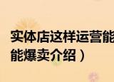 实体店这样运营能爆卖（关于实体店这样运营能爆卖介绍）