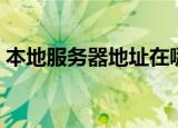 本地服务器地址在哪里看（本地服务器地址）
