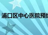 浦口区中心医院预约挂号（浦口区中心医院）