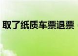 取了纸质车票退票（已取纸质车票怎么退票）