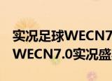 实况足球WECN7.0实况盛宴（关于实况足球WECN7.0实况盛宴介绍）