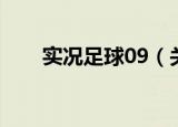 实况足球09（关于实况足球09介绍）