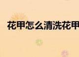 花甲怎么清洗花甲的做法（花甲怎么清洗）