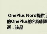  OnePlus Nord提供了一流的显示屏 使其成为2020年最佳的OnePlus的名称削弱了旗舰手机的地位，但随着时间的流逝，该品