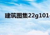 建筑图集22g101-1/2/3全套（建筑图集）