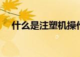 什么是注塑机操作规程（什么是注塑机）