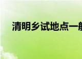 清明乡试地点一般设在哪里（乡试地点）