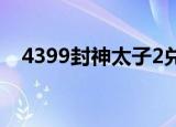 4399封神太子2兑换码（4399封神太子）