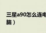三星a90怎么连电脑（三星9300怎么连接电脑）