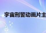 宇宙刑警动画片主题曲（宇宙刑警主题曲）