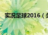 实况足球2016（关于实况足球2016介绍）