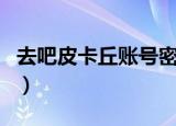 去吧皮卡丘账号密码大全（去吧皮卡丘邀请码）