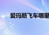 爱玛酷飞车哪里能买到（爱玛酷飞车）