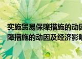 实施贸易保障措施的动因及经济影响研究（关于实施贸易保障措施的动因及经济影响研究介绍）