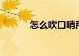 怎么吹口哨用手（怎么吹口哨）