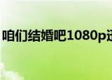 咱们结婚吧1080p迅雷下载（咱们结婚吧11）